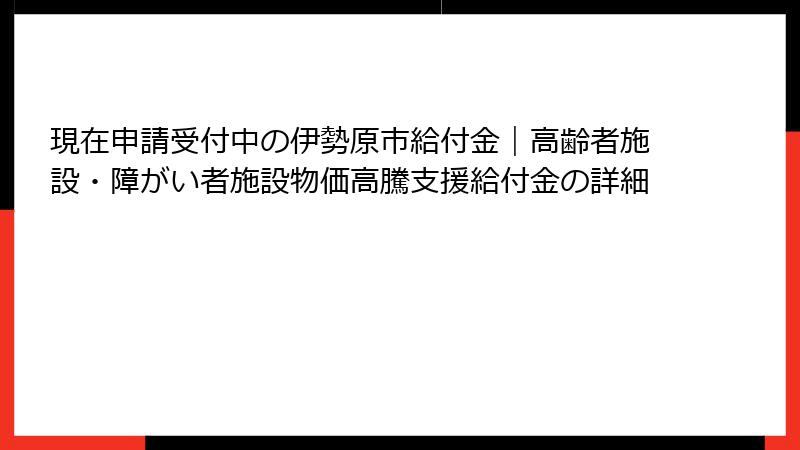 現在申請受付中の伊勢原市給付金｜高齢者施設・障がい者施設物価高騰支援給付金の詳細