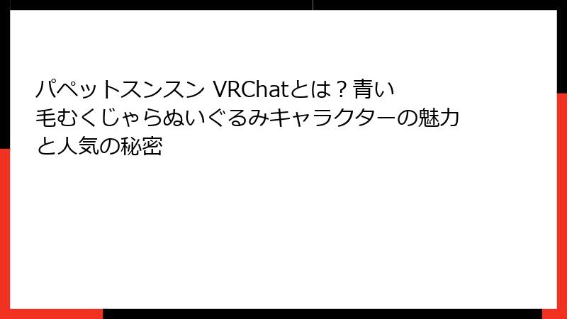 パペットスンスン VRChatとは?青い毛むくじゃらぬいぐるみキャラクターの魅力と人気の秘密