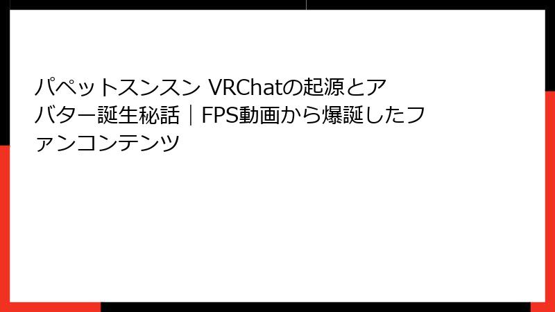 パペットスンスン VRChatの起源とアバター誕生秘話|FPS動画から爆誕したファンコンテンツ