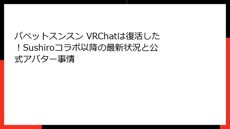 パペットスンスン VRChatは復活した!Sushiroコラボ以降の最新状況と公式アバター事情
