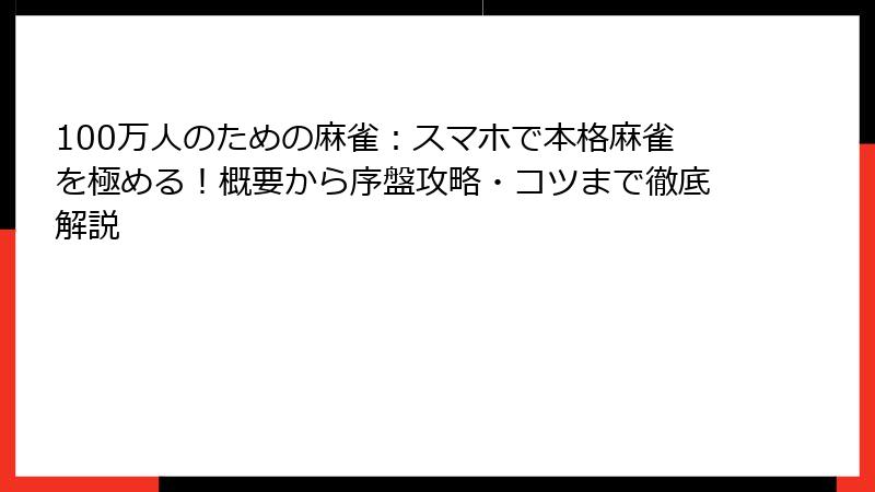 100万人のための麻雀：スマホで本格麻雀を極める！概要から序盤攻略・コツまで徹底解説