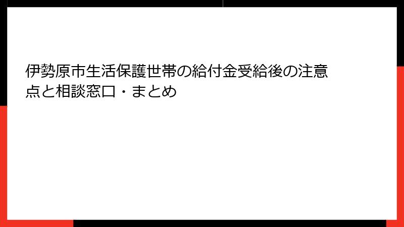伊勢原市生活保護世帯の給付金受給後の注意点と相談窓口・まとめ