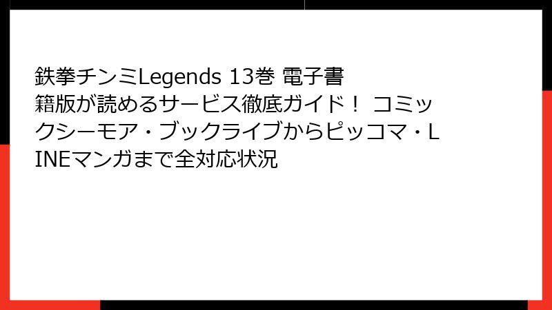 鉄拳チンミLegends 13巻 電子書籍版が読めるサービス徹底ガイド! コミックシーモア・ブックライブからピッコマ・LINEマンガまで全対応状況