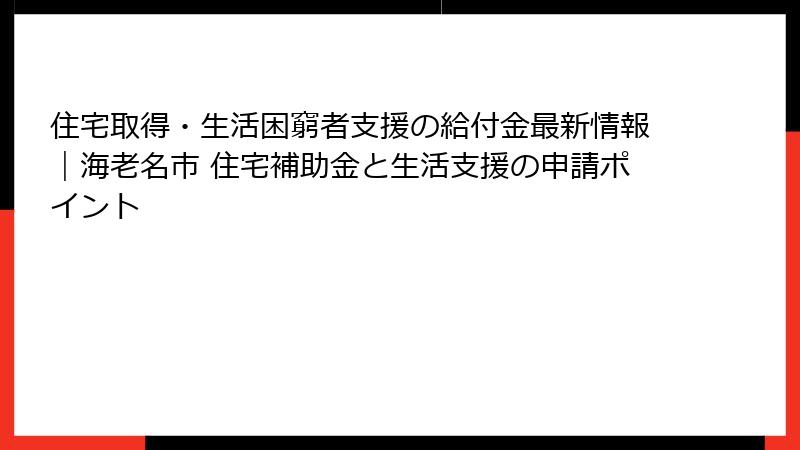 住宅取得・生活困窮者支援の給付金最新情報|海老名市 住宅補助金と生活支援の申請ポイント