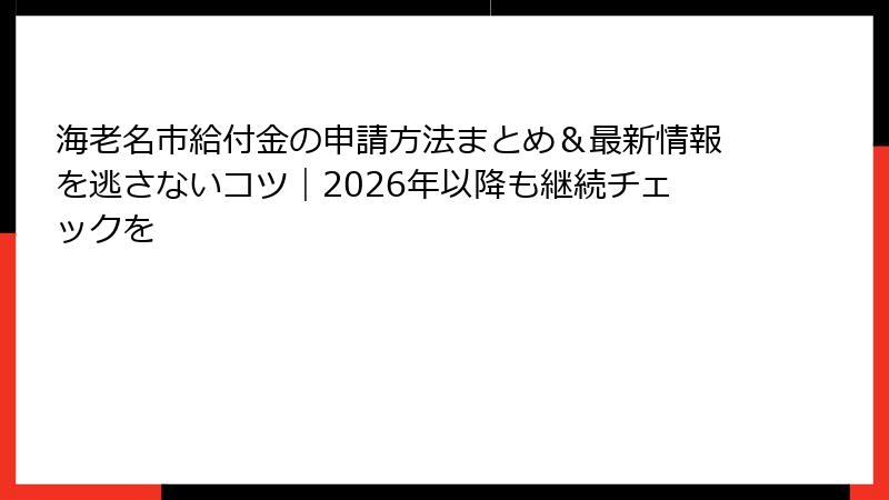 海老名市給付金の申請方法まとめ&最新情報を逃さないコツ|2026年以降も継続チェックを