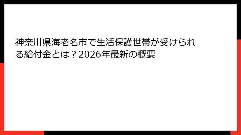 神奈川県海老名市で生活保護世帯が受けられる給付金とは?2026年最新の概要