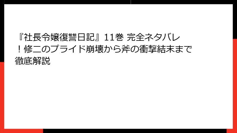 『社長令嬢復讐日記』11巻 完全ネタバレ！修二のプライド崩壊から斧の衝撃結末まで徹底解説
