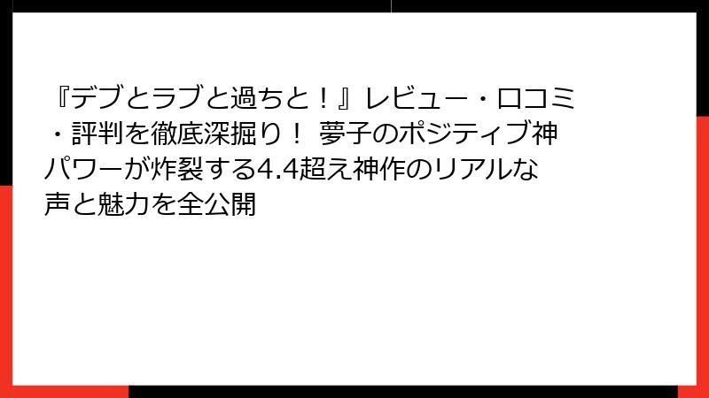『デブとラブと過ちと！』レビュー・口コミ・評判を徹底深掘り！ 夢子のポジティブ神パワーが炸裂する4.4超え神作のリアルな声と魅力を全公開
