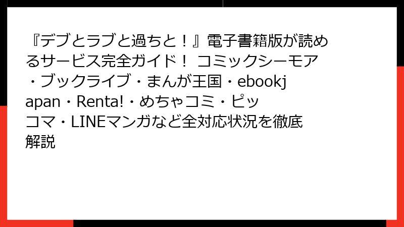 『デブとラブと過ちと！』電子書籍版が読めるサービス完全ガイド！ コミックシーモア・ブックライブ・まんが王国・ebookjapan・Renta!・めちゃコミ・ピッコマ・LINEマンガなど全対応状況を徹底解説