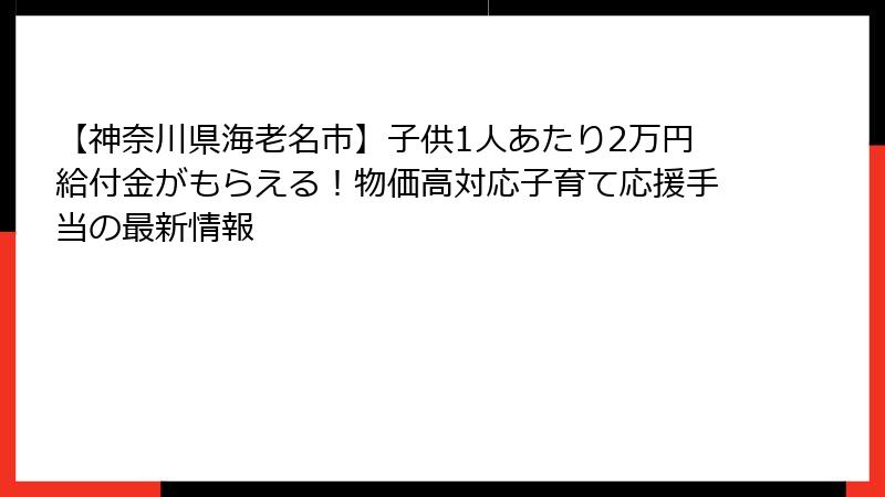【神奈川県海老名市】子供1人あたり2万円給付金がもらえる！物価高対応子育て応援手当の最新情報