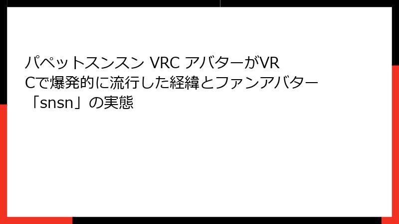 パペットスンスン VRC アバターがVRCで爆発的に流行した経緯とファンアバター「snsn」の実態