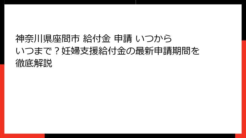 神奈川県座間市 給付金 申請 いつから いつまで?妊婦支援給付金の最新申請期間を徹底解説