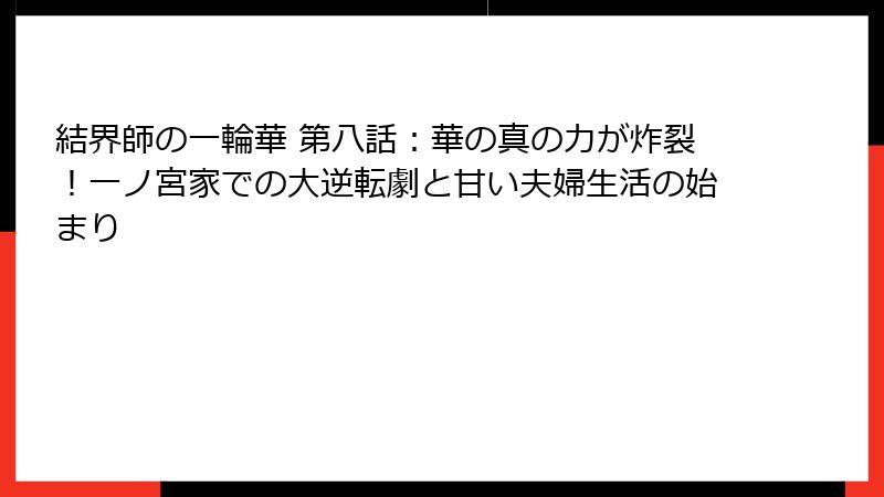 結界師の一輪華 第八話：華の真の力が炸裂！一ノ宮家での大逆転劇と甘い夫婦生活の始まり