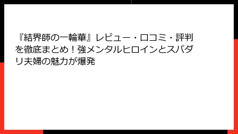 『結界師の一輪華』レビュー・口コミ・評判を徹底まとめ！強メンタルヒロインとスパダリ夫婦の魅力が爆発