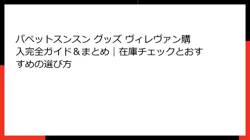 パペットスンスン グッズ ヴィレヴァン購入完全ガイド&まとめ|在庫チェックとおすすめの選び方