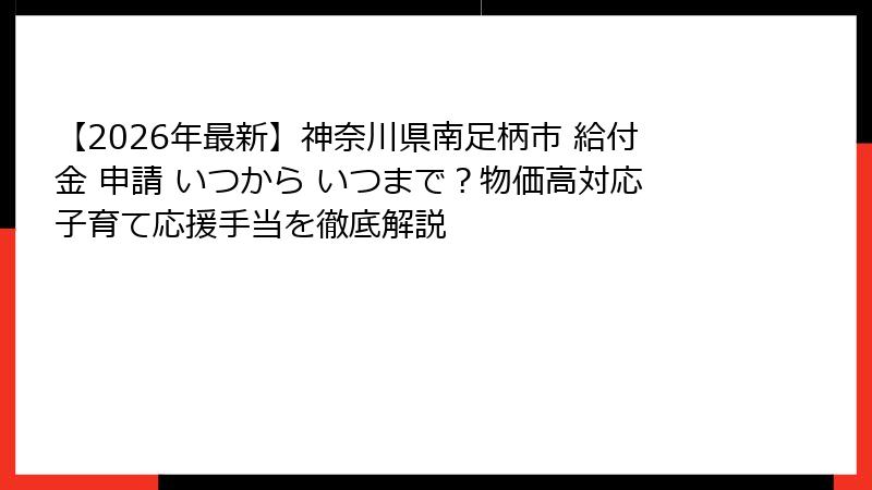 【2026年最新】神奈川県南足柄市 給付金 申請 いつから いつまで?物価高対応子育て応援手当を徹底解説