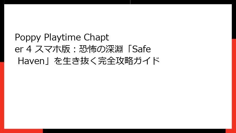 Poppy Playtime Chapter 4 スマホ版:恐怖の深淵「Safe Haven」を生き抜く完全攻略ガイド