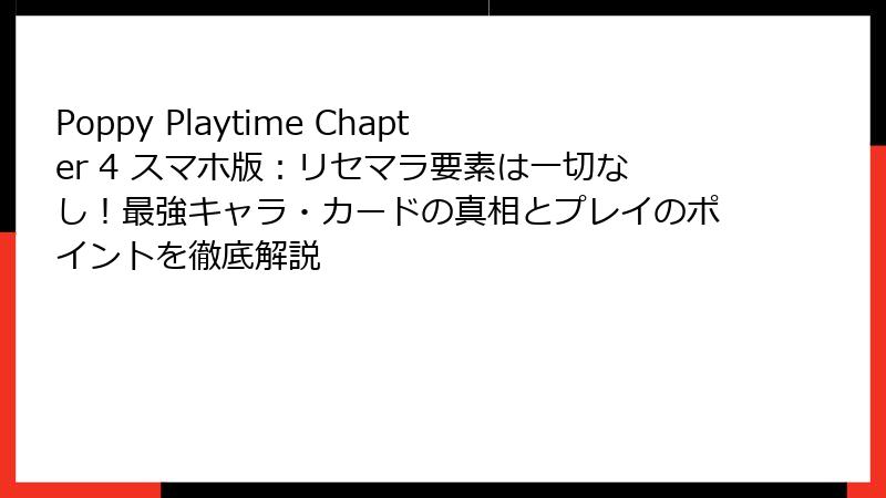 Poppy Playtime Chapter 4 スマホ版:リセマラ要素は一切なし!最強キャラ・カードの真相とプレイのポイントを徹底解説
