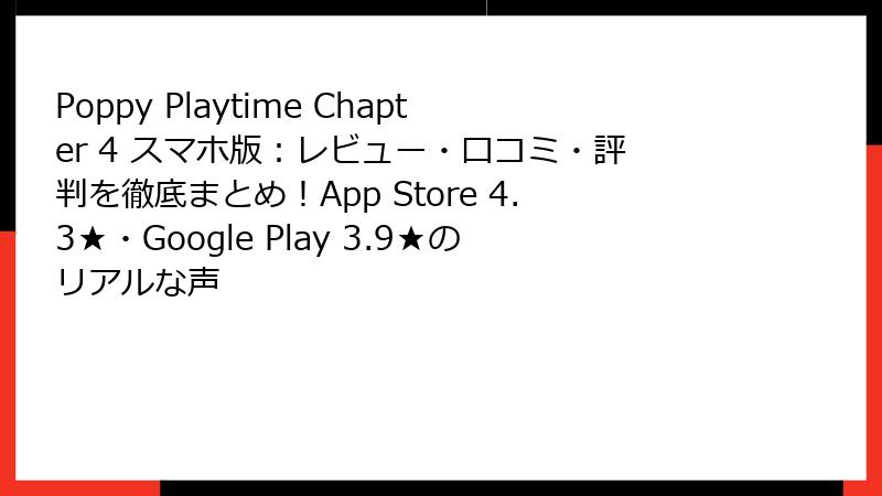 Poppy Playtime Chapter 4 スマホ版:レビュー・口コミ・評判を徹底まとめ!App Store 4.3★・Google Play 3.9★のリアルな声