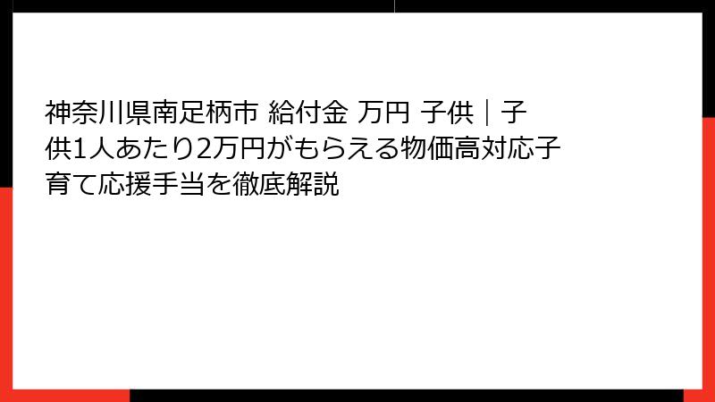 神奈川県南足柄市 給付金 万円 子供|子供1人あたり2万円がもらえる物価高対応子育て応援手当を徹底解説