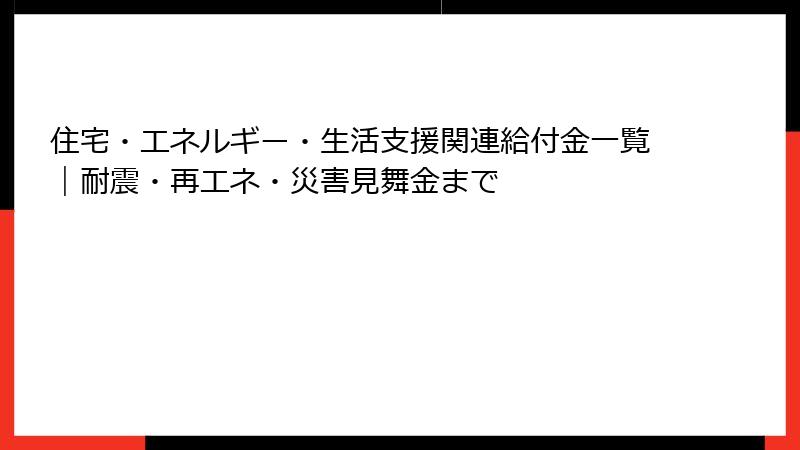 住宅・エネルギー・生活支援関連給付金一覧｜耐震・再エネ・災害見舞金まで