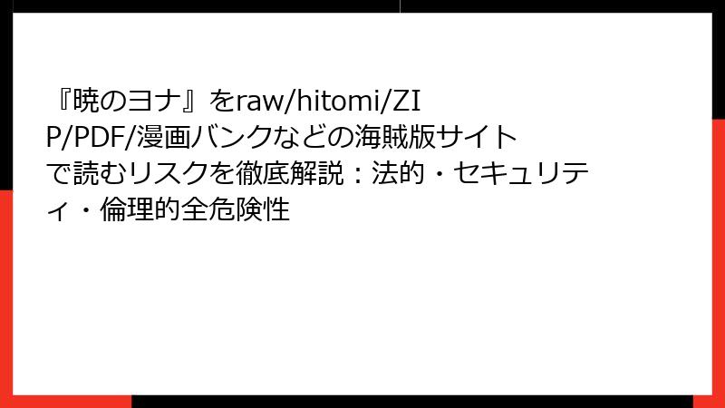 『暁のヨナ』をraw/hitomi/ZIP/PDF/漫画バンクなどの海賊版サイトで読むリスクを徹底解説:法的・セキュリティ・倫理的全危険性