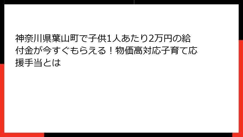 神奈川県葉山町で子供1人あたり2万円の給付金が今すぐもらえる！物価高対応子育て応援手当とは