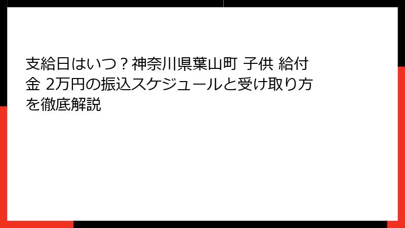 支給日はいつ？神奈川県葉山町 子供 給付金 2万円の振込スケジュールと受け取り方を徹底解説
