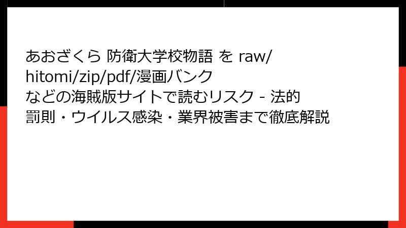 あおざくら 防衛大学校物語 を raw/hitomi/zip/pdf/漫画バンクなどの海賊版サイトで読むリスク - 法的罰則・ウイルス感染・業界被害まで徹底解説