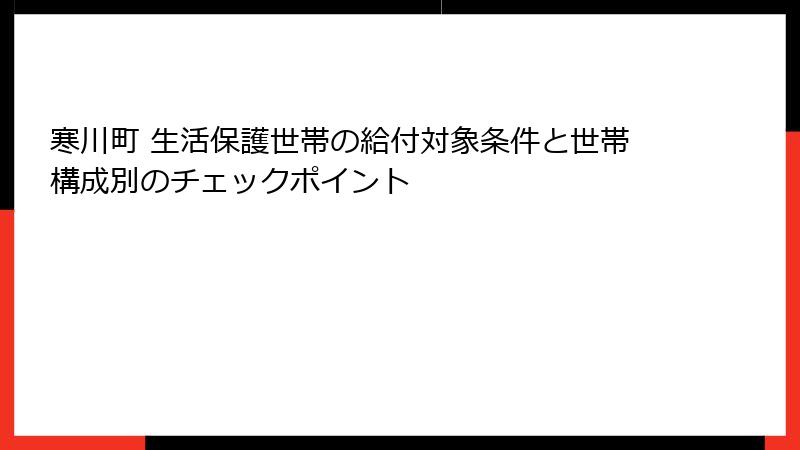 寒川町 生活保護世帯の給付対象条件と世帯構成別のチェックポイント
