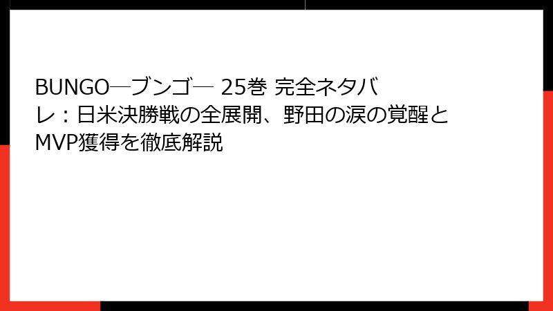 BUNGO―ブンゴ― 25巻 完全ネタバレ:日米決勝戦の全展開、野田の涙の覚醒とMVP獲得を徹底解説