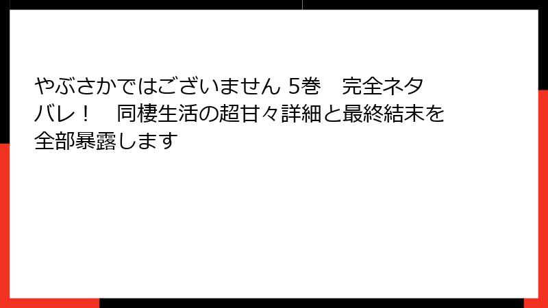 やぶさかではございません 5巻 完全ネタバレ! 同棲生活の超甘々詳細と最終結末を全部暴露します