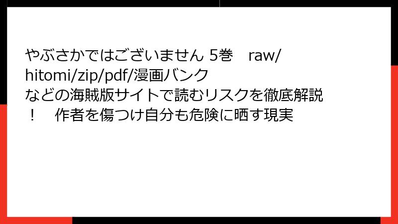 やぶさかではございません 5巻 raw/hitomi/zip/pdf/漫画バンクなどの海賊版サイトで読むリスクを徹底解説! 作者を傷つけ自分も危険に晒す現実