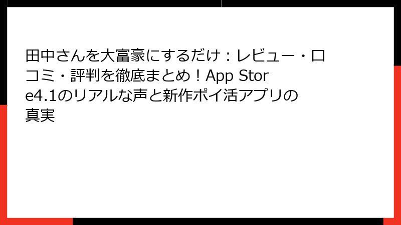 田中さんを大富豪にするだけ:レビュー・口コミ・評判を徹底まとめ!App Store4.1のリアルな声と新作ポイ活アプリの真実