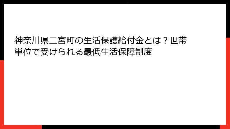 神奈川県二宮町の生活保護給付金とは?世帯単位で受けられる最低生活保障制度