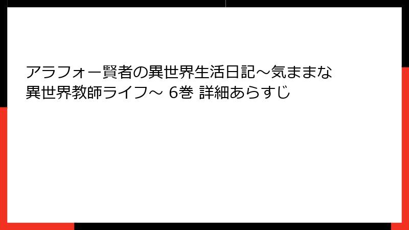 アラフォー賢者の異世界生活日記~気ままな異世界教師ライフ~ 6巻 詳細あらすじ