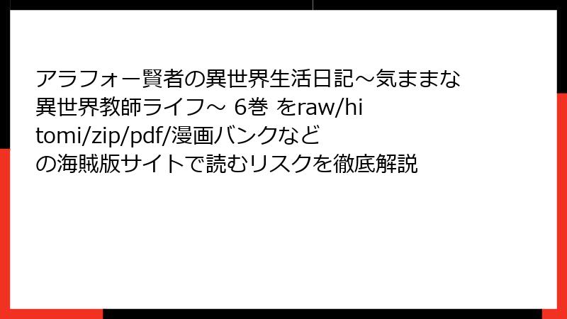 アラフォー賢者の異世界生活日記~気ままな異世界教師ライフ~ 6巻 をraw/hitomi/zip/pdf/漫画バンクなどの海賊版サイトで読むリスクを徹底解説