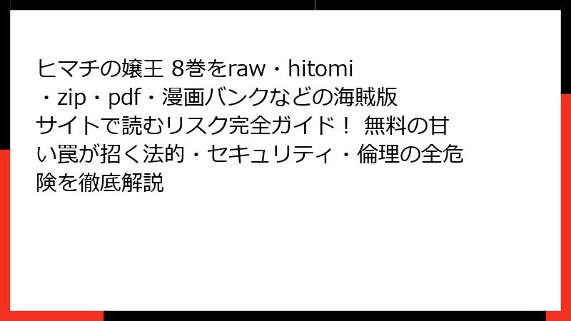 ヒマチの嬢王 8巻をraw・hitomi・zip・pdf・漫画バンクなどの海賊版サイトで読むリスク完全ガイド! 無料の甘い罠が招く法的・セキュリティ・倫理の全危険を徹底解説