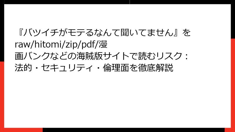 『バツイチがモテるなんて聞いてません』をraw/hitomi/zip/pdf/漫画バンクなどの海賊版サイトで読むリスク：法的・セキュリティ・倫理面を徹底解説
