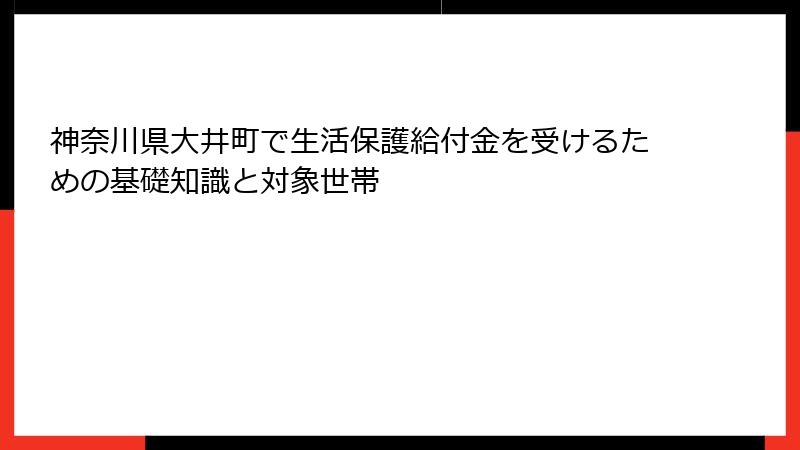 神奈川県大井町で生活保護給付金を受けるための基礎知識と対象世帯