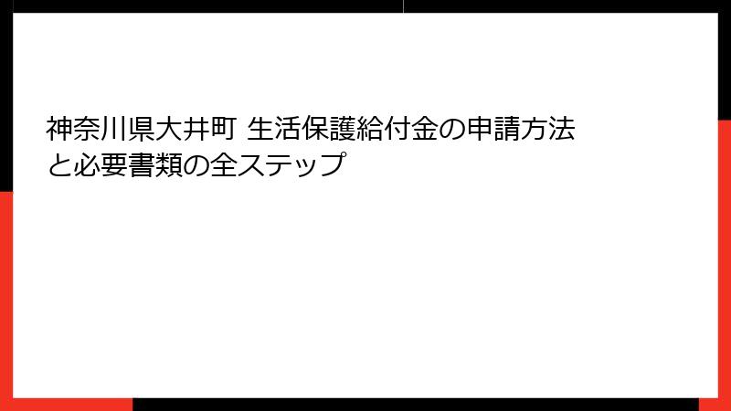 神奈川県大井町 生活保護給付金の申請方法と必要書類の全ステップ