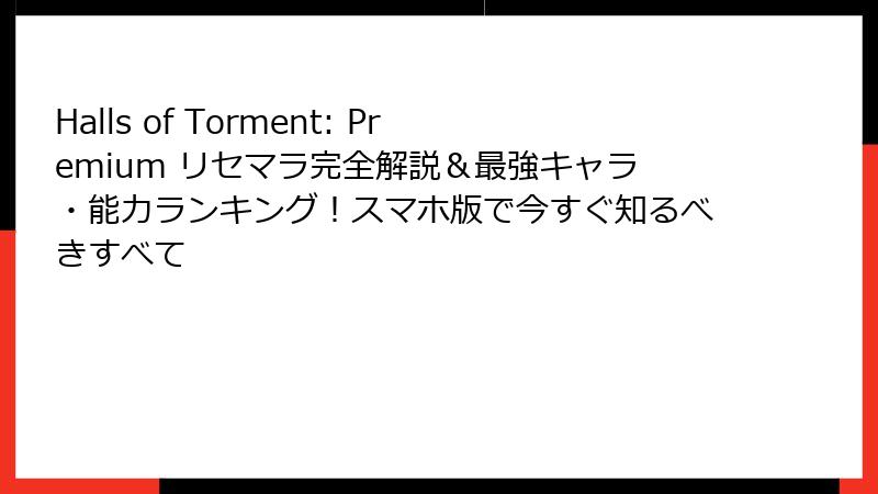 Halls of Torment: Premium リセマラ完全解説＆最強キャラ・能力ランキング！スマホ版で今すぐ知るべきすべて