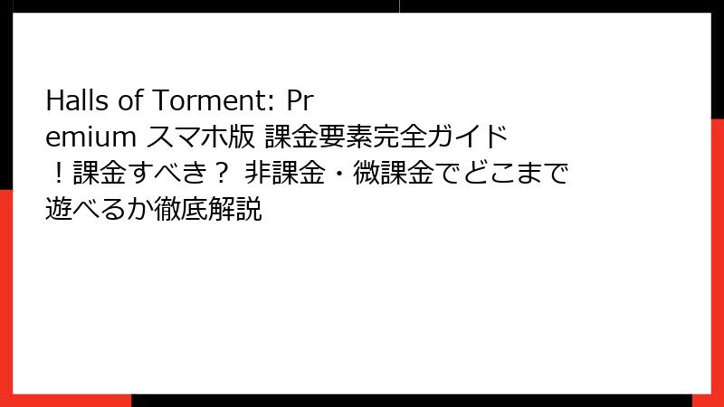 Halls of Torment: Premium スマホ版 課金要素完全ガイド！課金すべき？ 非課金・微課金でどこまで遊べるか徹底解説