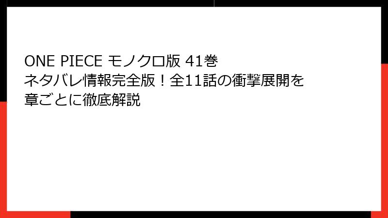 ONE PIECE モノクロ版 41巻 ネタバレ情報完全版！全11話の衝撃展開を章ごとに徹底解説