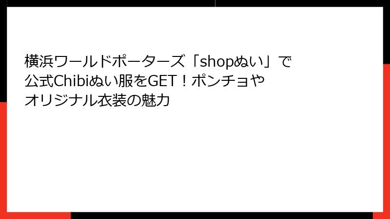 横浜ワールドポーターズ「shopぬい」で公式Chibiぬい服をGET！ポンチョやオリジナル衣装の魅力