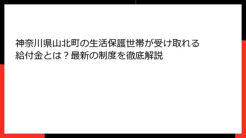 神奈川県山北町の生活保護世帯が受け取れる給付金とは?最新の制度を徹底解説