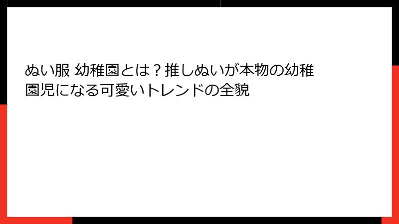 ぬい服 幼稚園とは？推しぬいが本物の幼稚園児になる可愛いトレンドの全貌