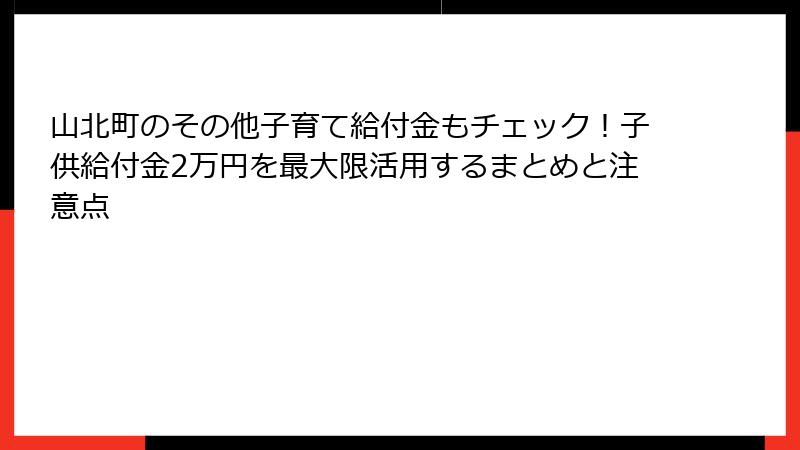 山北町のその他子育て給付金もチェック！子供給付金2万円を最大限活用するまとめと注意点