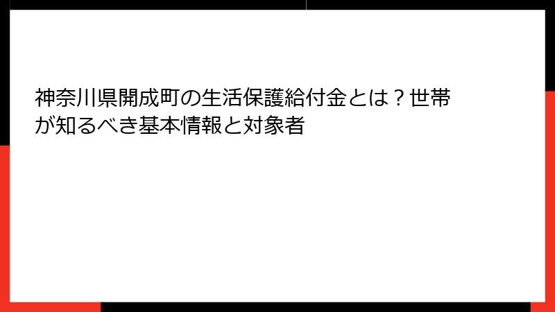 神奈川県開成町の生活保護給付金とは?世帯が知るべき基本情報と対象者