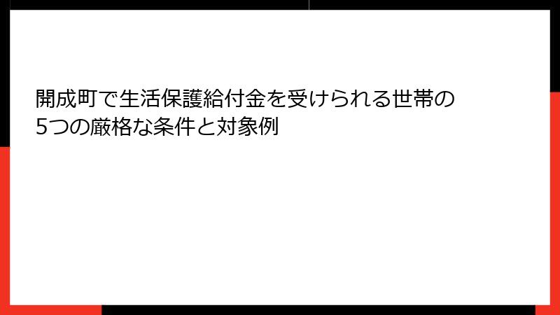 開成町で生活保護給付金を受けられる世帯の5つの厳格な条件と対象例